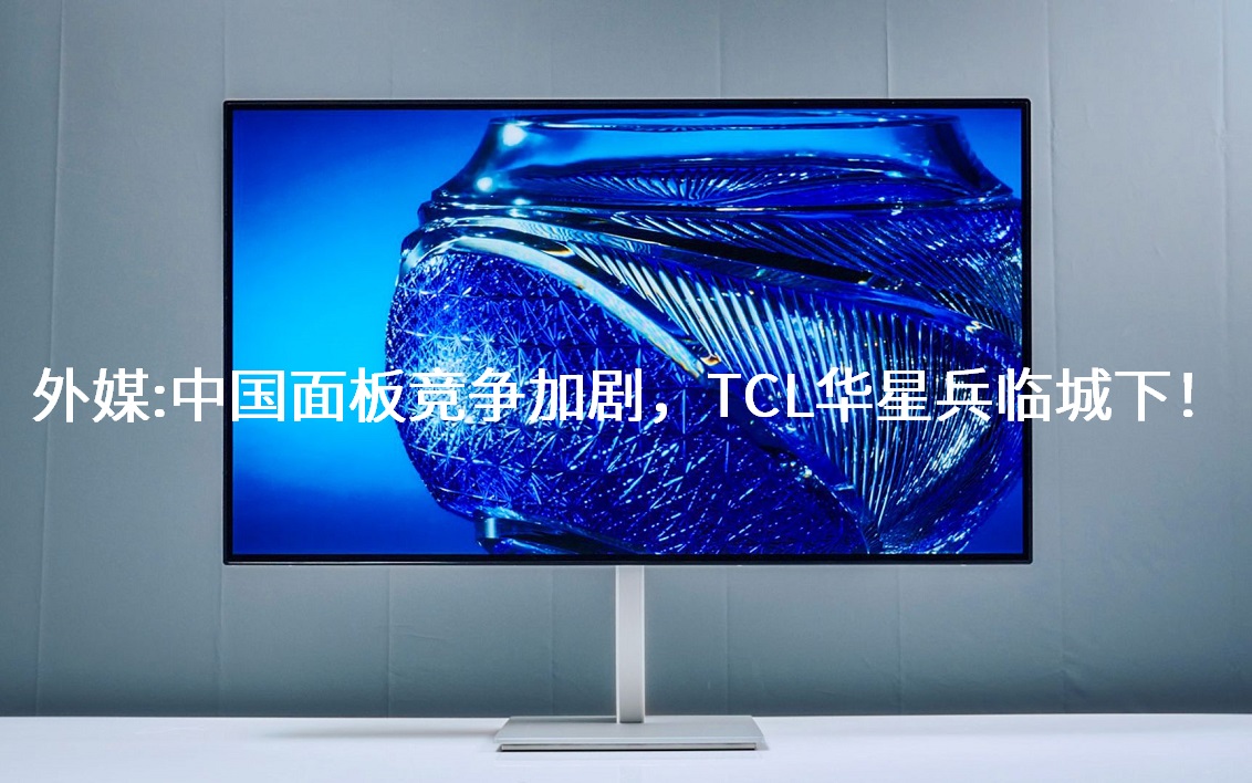 外媒：中国面板竞争加剧，TCL华星兵临城下！